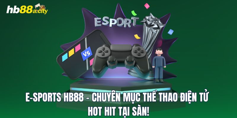 E-sports HB88 - Chuyên Mục Thể Thao Điện Tử Hot Hit Tại Sàn!