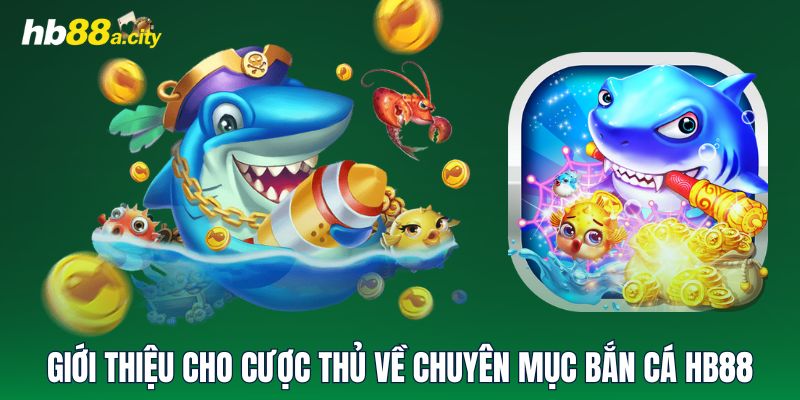 Giới thiệu cho cược thủ về chuyên mục Bắn Cá HB88