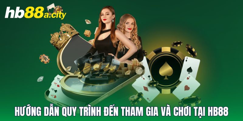 Hướng dẫn quy trình đến tham gia và chơi tại HB88