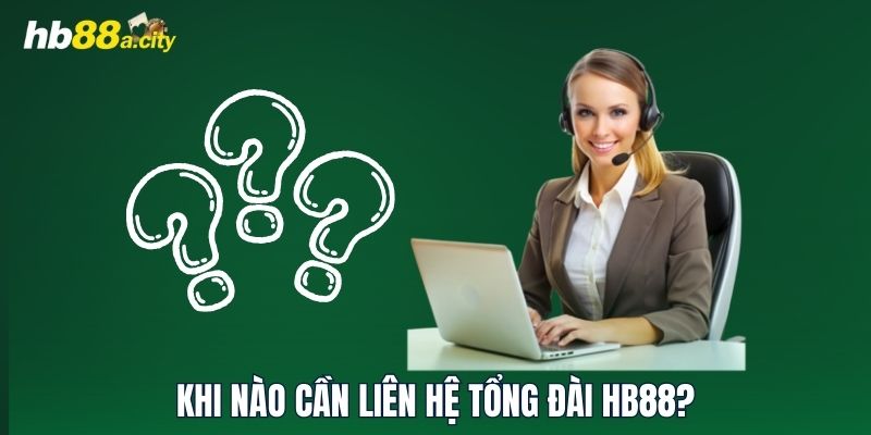 Khi nào cần liên hệ tổng đài HB88?