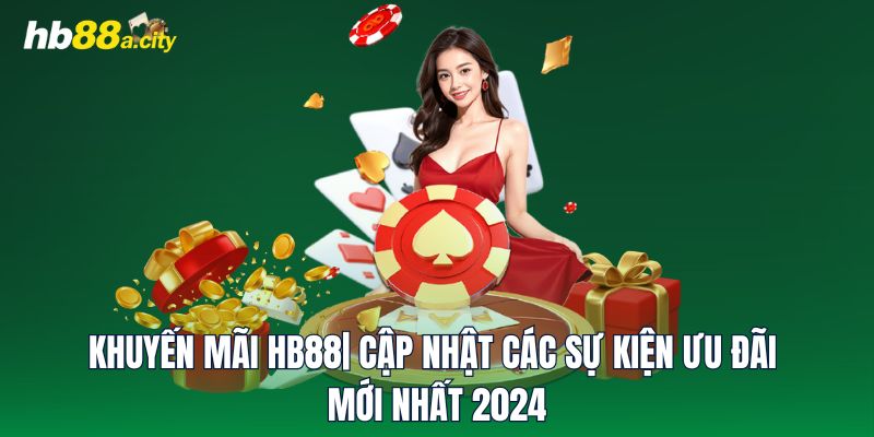 Khuyến Mãi HB88| Cập Nhật Các Sự Kiện Ưu Đãi Mới Nhất 2024