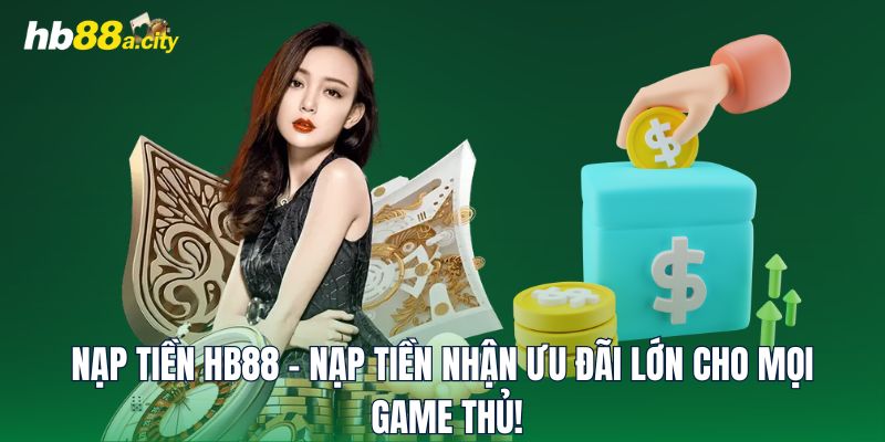 Nạp Tiền HB88 - Nạp Tiền Nhận Ưu Đãi Lớn Cho Mọi Game Thủ!