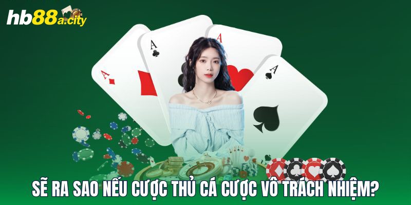 Sẽ ra sao nếu cược thủ cá cược vô trách nhiệm?