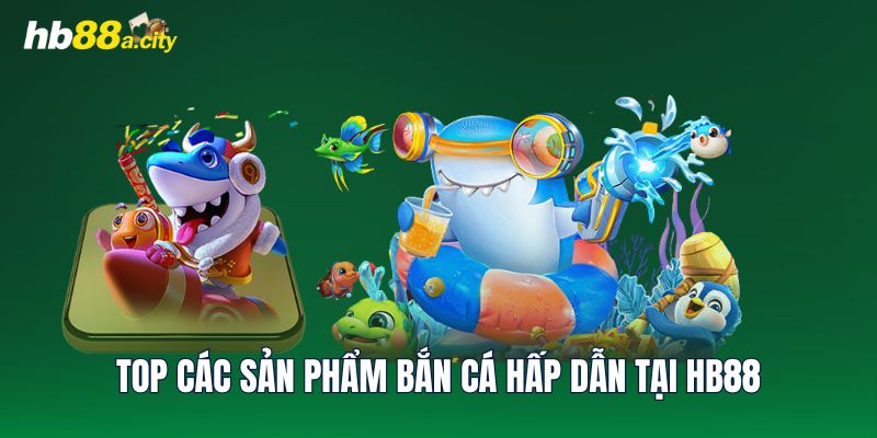 Top các sản phẩm bắn cá hấp dẫn tại HB88